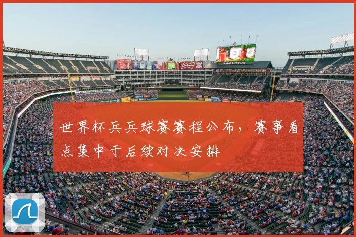 世界杯兵兵球赛赛程公布，赛事看点集中于后续对决安排