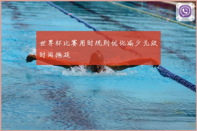 世界杯比赛用时规则优化减少无效时间拖延