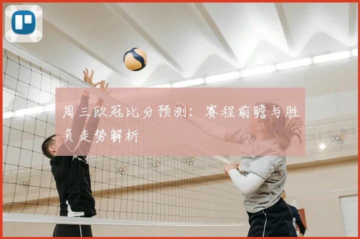 周三欧冠比分预测：赛程前瞻与胜负走势解析
