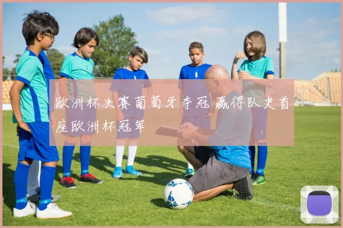 欧洲杯决赛葡萄牙夺冠 赢得队史首座欧洲杯冠军