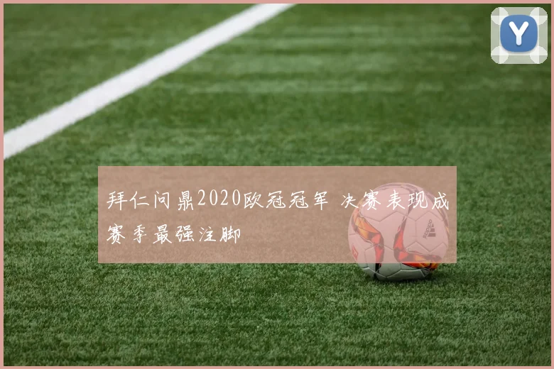 拜仁问鼎2020欧冠冠军 决赛表现成赛季最强注脚
