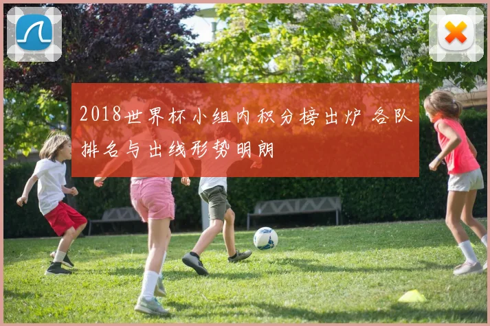 2018世界杯小组内积分榜出炉 各队排名与出线形势明朗