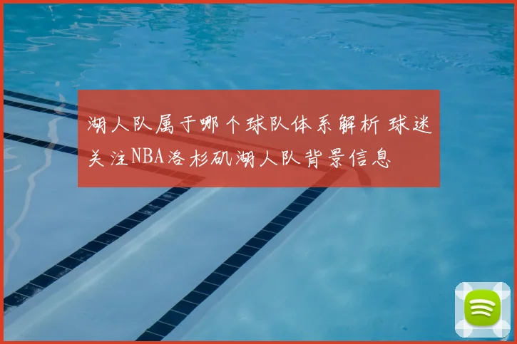 湖人队属于哪个球队体系解析 球迷关注NBA洛杉矶湖人队背景信息