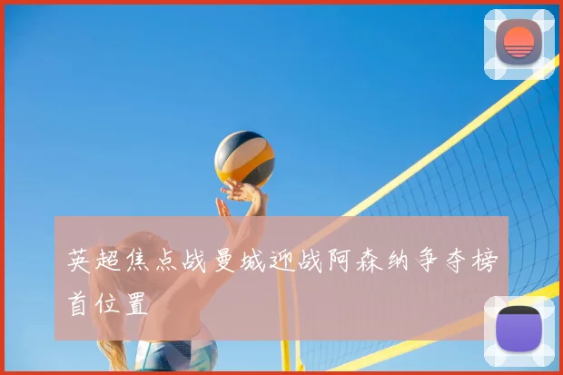 英超焦点战曼城迎战阿森纳争夺榜首位置