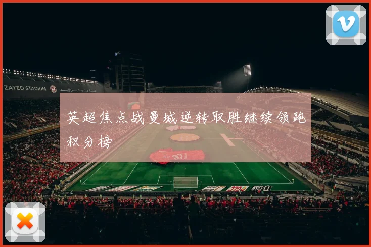 英超焦点战曼城逆转取胜继续领跑积分榜