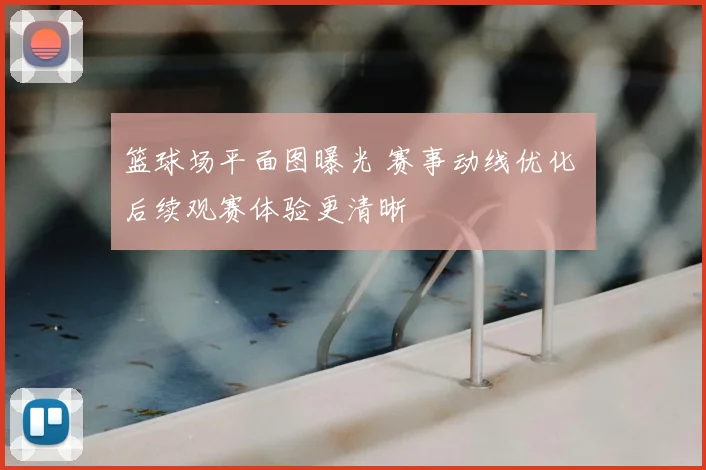篮球场平面图曝光 赛事动线优化 后续观赛体验更清晰